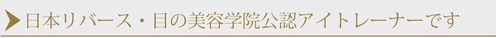 日本リバース・目の美容学院公認アイトレーナーです