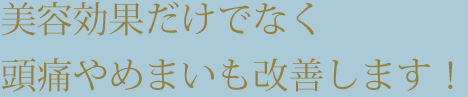 美容効果だけでなく頭痛やめまいも改善します！